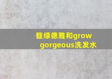 馥绿德雅和grow gorgeous洗发水